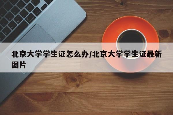 北京大学学生证怎么办/北京大学学生证最新图片