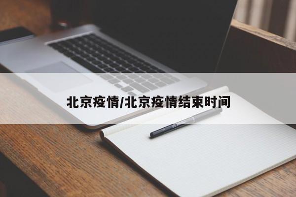 北京疫情/北京疫情结束时间
