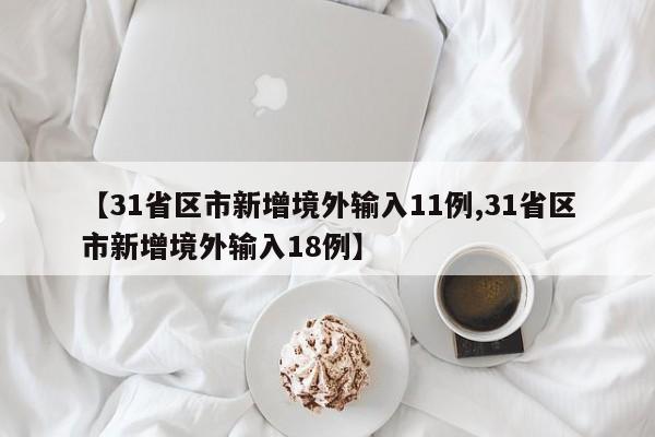 【31省区市新增境外输入11例,31省区市新增境外输入18例】