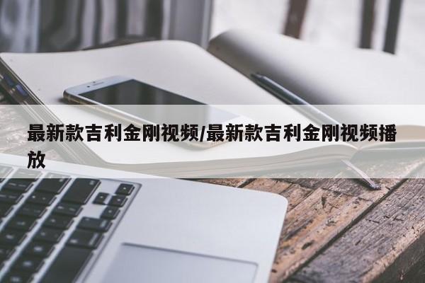 最新款吉利金刚视频/最新款吉利金刚视频播放