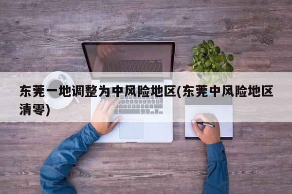 东莞一地调整为中风险地区(东莞中风险地区清零)