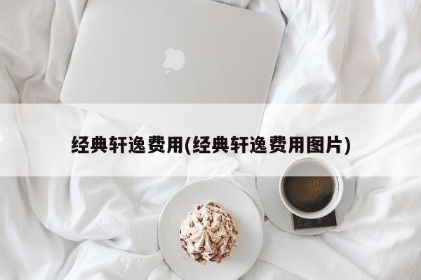 经典轩逸费用(经典轩逸费用图片)