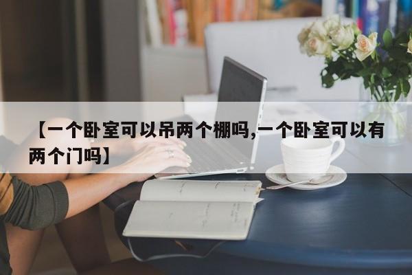 【一个卧室可以吊两个棚吗,一个卧室可以有两个门吗】