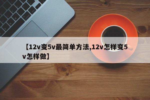 【12v变5v最简单方法,12v怎样变5v怎样做】