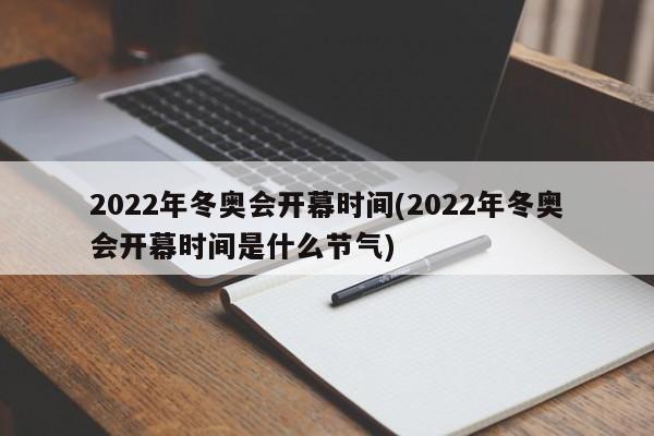 2022年冬奥会开幕时间(2022年冬奥会开幕时间是什么节气)