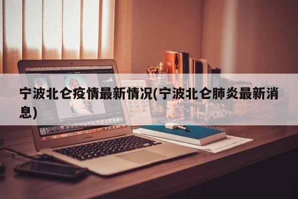 宁波北仑疫情最新情况(宁波北仑肺炎最新消息)
