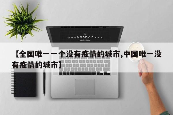 【全国唯一一个没有疫情的城市,中国唯一没有疫情的城市】