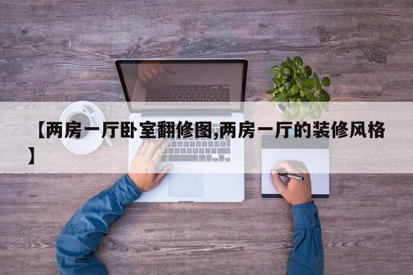 【两房一厅卧室翻修图,两房一厅的装修风格】