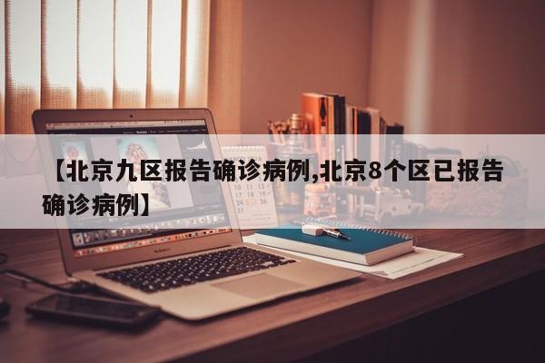 【北京九区报告确诊病例,北京8个区已报告确诊病例】