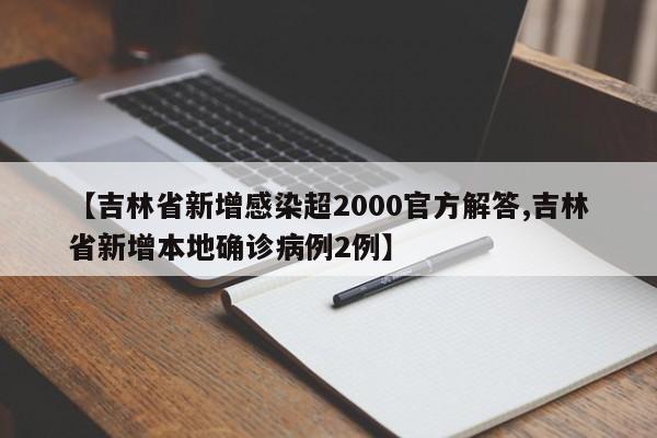 【吉林省新增感染超2000官方解答,吉林省新增本地确诊病例2例】