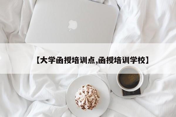 【大学函授培训点,函授培训学校】