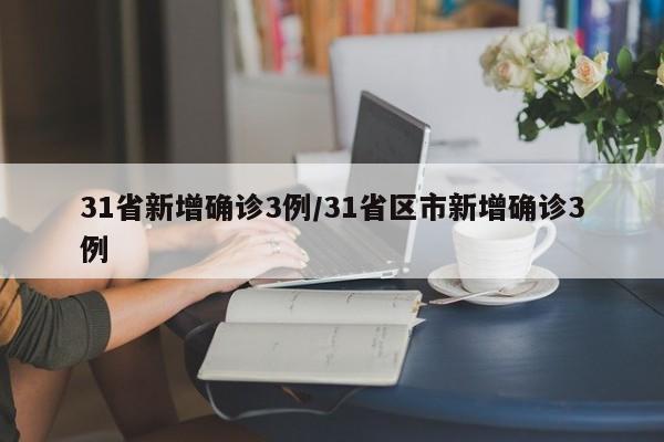 31省新增确诊3例/31省区市新增确诊3例