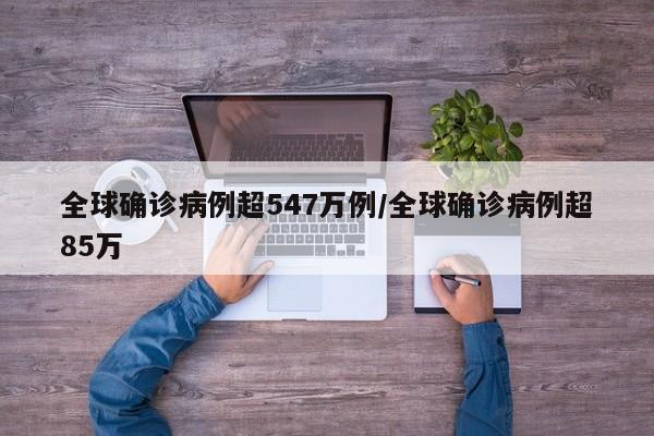 全球确诊病例超547万例/全球确诊病例超85万