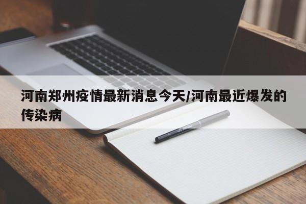 河南郑州疫情最新消息今天/河南最近爆发的传染病
