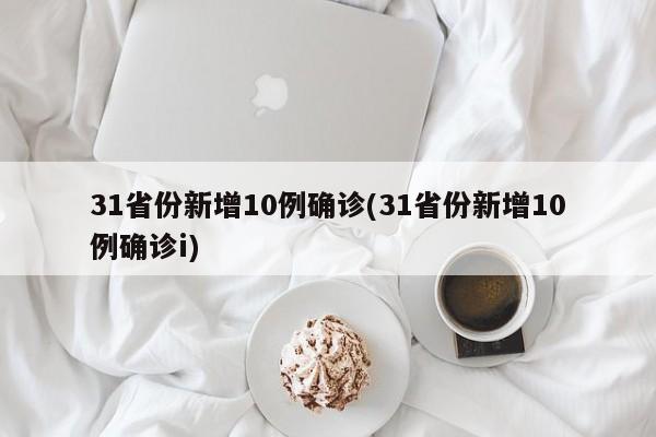 31省份新增10例确诊(31省份新增10例确诊i)