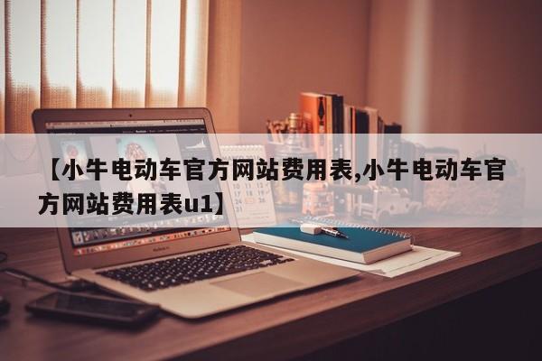 【小牛电动车官方网站费用表,小牛电动车官方网站费用表u1】