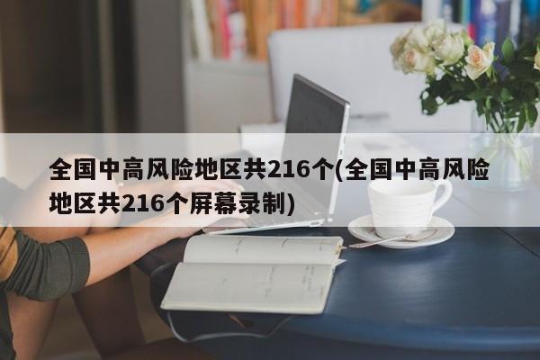 全国中高风险地区共216个(全国中高风险地区共216个屏幕录制)