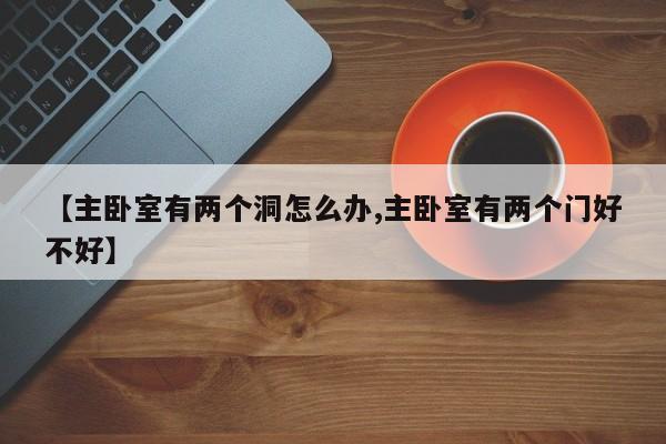 【主卧室有两个洞怎么办,主卧室有两个门好不好】