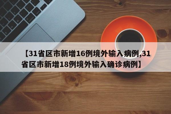 【31省区市新增16例境外输入病例,31省区市新增18例境外输入确诊病例】