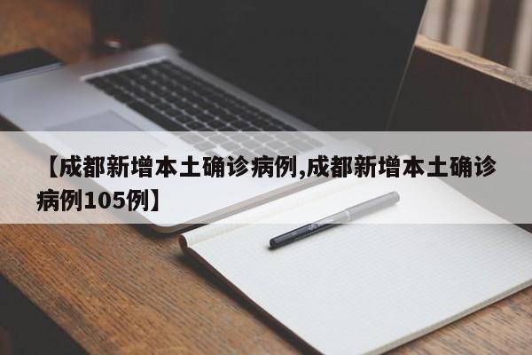 【成都新增本土确诊病例,成都新增本土确诊病例105例】