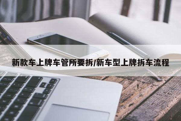 新款车上牌车管所要拆/新车型上牌拆车流程