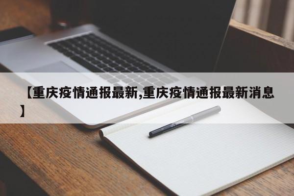 【重庆疫情通报最新,重庆疫情通报最新消息】
