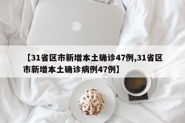 【31省区市新增本土确诊47例,31省区市新增本土确诊病例47例】