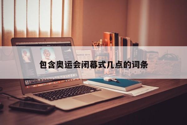 包含奥运会闭幕式几点的词条