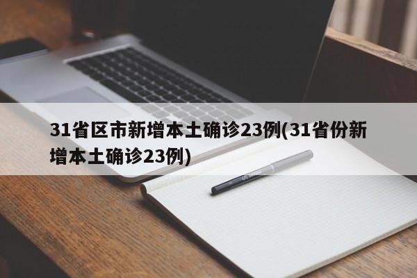 31省区市新增本土确诊23例(31省份新增本土确诊23例)