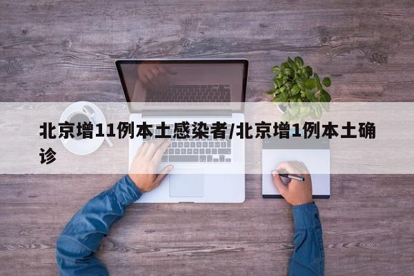 北京增11例本土感染者/北京增1例本土确诊