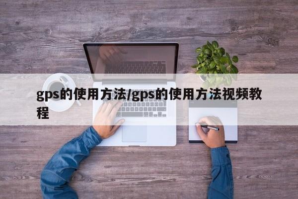 gps的使用方法/gps的使用方法视频教程