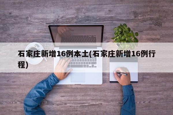 石家庄新增16例本土(石家庄新增16例行程)