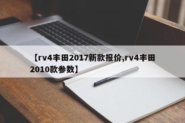 【rv4丰田2017新款报价,rv4丰田2010款参数】
