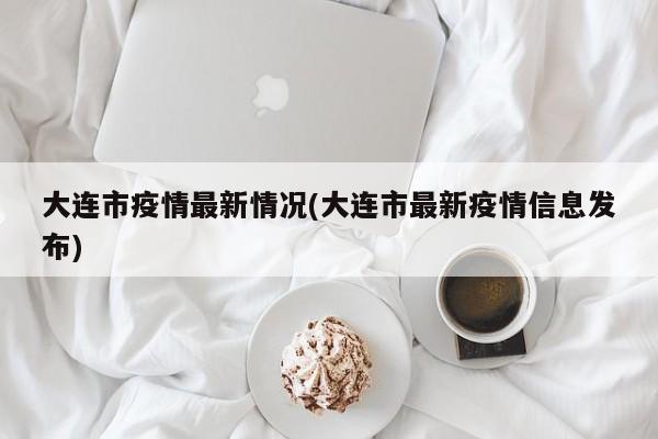 大连市疫情最新情况(大连市最新疫情信息发布)