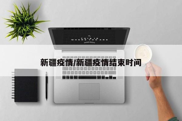 新疆疫情/新疆疫情结束时间