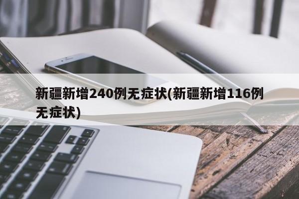 新疆新增240例无症状(新疆新增116例无症状)