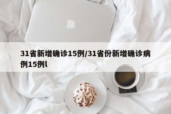 31省新增确诊15例/31省份新增确诊病例15例l