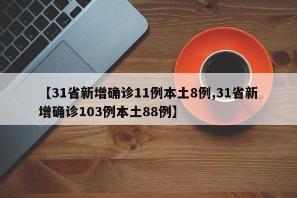 【31省新增确诊11例本土8例,31省新增确诊103例本土88例】