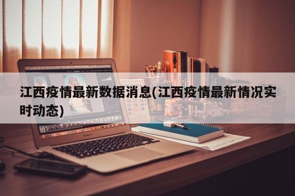 江西疫情最新数据消息(江西疫情最新情况实时动态)