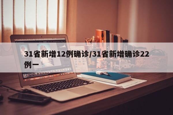 31省新增12例确诊/31省新增确诊22例一
