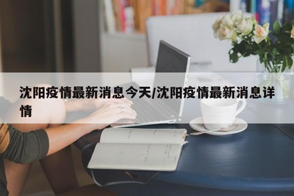 沈阳疫情最新消息今天/沈阳疫情最新消息详情