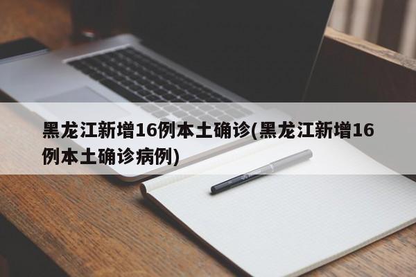 黑龙江新增16例本土确诊(黑龙江新增16例本土确诊病例)