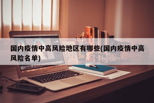 国内疫情中高风险地区有哪些(国内疫情中高风险名单)