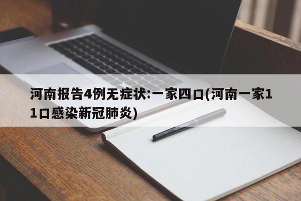 河南报告4例无症状:一家四口(河南一家11口感染新冠肺炎)