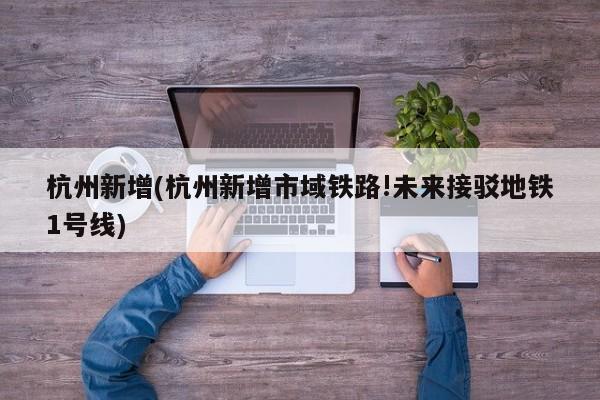 杭州新增(杭州新增市域铁路!未来接驳地铁1号线)
