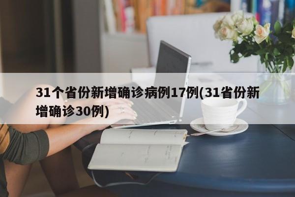 31个省份新增确诊病例17例(31省份新增确诊30例)