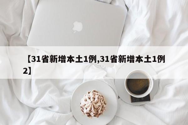 【31省新增本土1例,31省新增本土1例2】