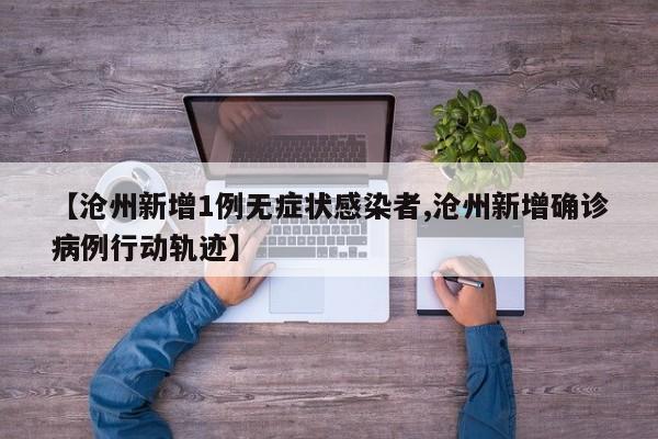 【沧州新增1例无症状感染者,沧州新增确诊病例行动轨迹】