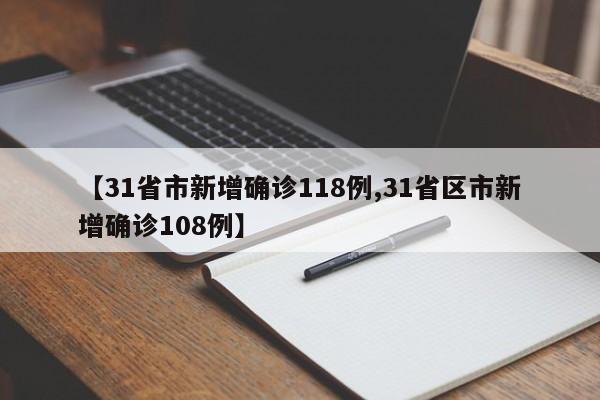 【31省市新增确诊118例,31省区市新增确诊108例】