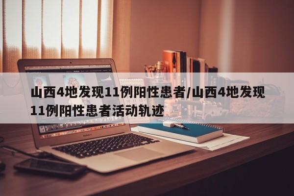 山西4地发现11例阳性患者/山西4地发现11例阳性患者活动轨迹
